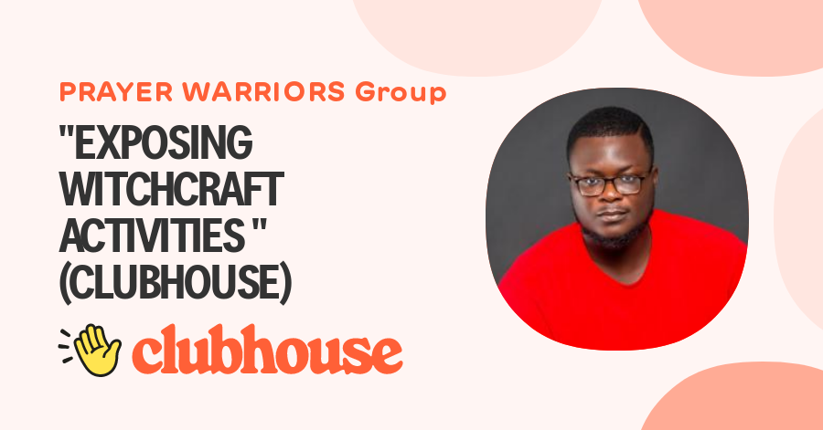 "EXPOSING WITCHCRAFT ACTIVITIES " (CLUBHOUSE)