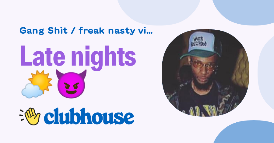 Late Nights 🌤😈 Gang Shìt Freak Nasty Vibes Clubhouse