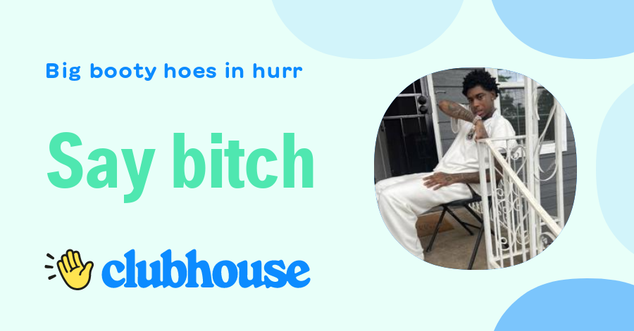 Say Bitch Big Booty Hoes In Hurr Clubhouse